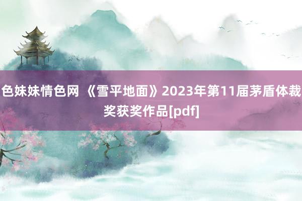 色妹妹情色网 《雪平地面》2023年第11届茅盾体裁奖获奖作品[pdf]