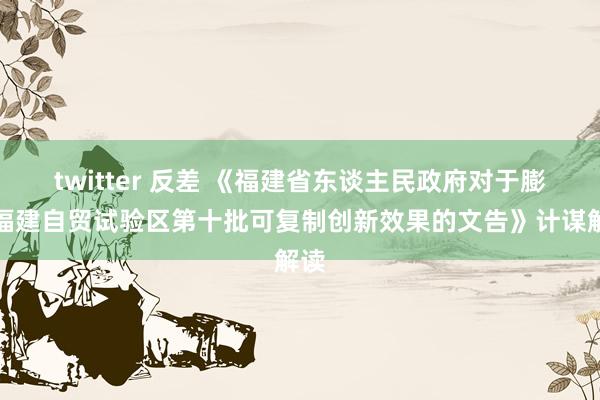 twitter 反差 《福建省东谈主民政府对于膨胀福建自贸试